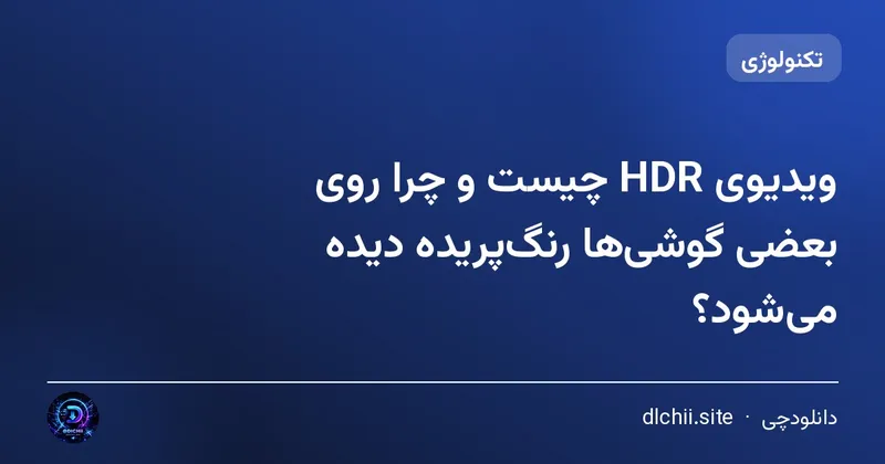 ویدیوی HDR چیست و چرا روی بعضی گوشی‌ها رنگ‌پریده دیده می‌شود؟