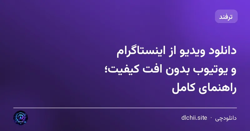 دانلود ویدیو از اینستاگرام و یوتیوب بدون افت کیفیت؛ راهنمای کامل