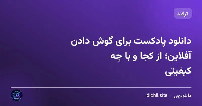 دانلود پادکست برای گوش دادن آفلاین؛ از کجا و با چه کیفیتی