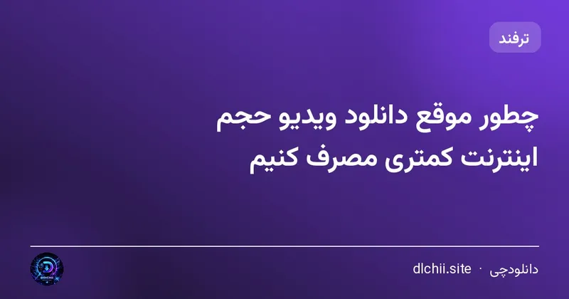 چطور موقع دانلود ویدیو حجم اینترنت کمتری مصرف کنیم