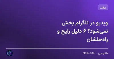 ویدیو در تلگرام پخش نمی‌شود؟ ۶ دلیل رایج و راه‌حلشان