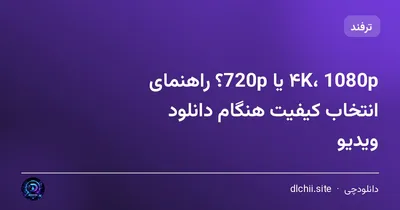 ۴K، 1080p یا 720p؟ راهنمای انتخاب کیفیت هنگام دانلود ویدیو